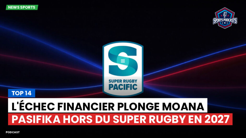 Super Rugby Podcast: Top 14 : L'échec financier plonge Moana Pasifika hors du Super Rugby en 2027