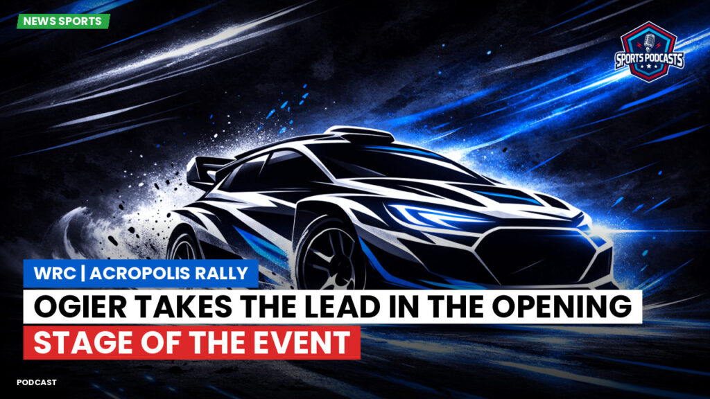 WRC Rally Podcast: WRC | Acropolis Rally: Ogier takes the lead in the opening stage of the event