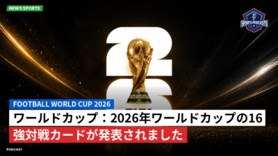 サッカーワールドカップ 2026 Podcast: ワールドカップ：2026年ワールドカップの16強対戦カードが発表されました