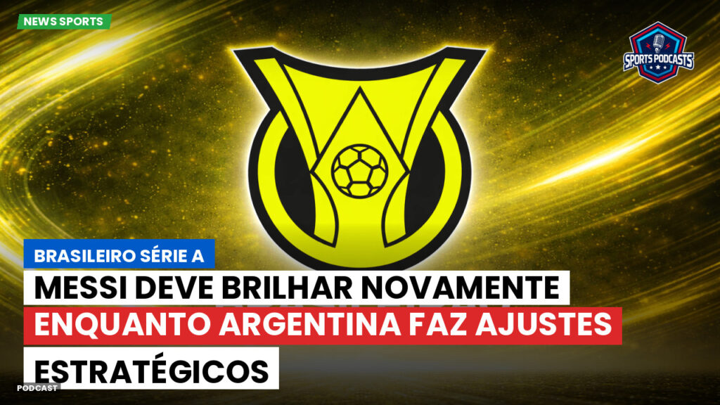 Brasileirão Podcast: Messi deve brilhar novamente enquanto Argentina faz ajustes estratégicos