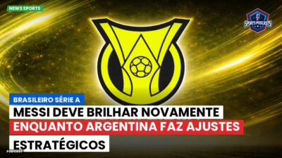 Brasileirão Podcast: Messi deve brilhar novamente enquanto Argentina faz ajustes estratégicos