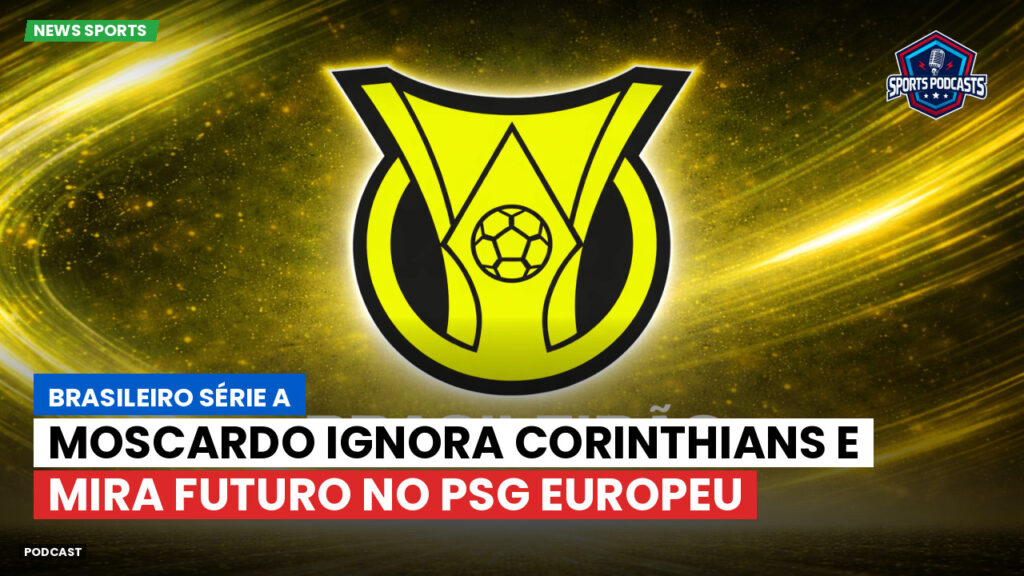 Brasileirão Podcast: Moscardo ignora Corinthians e mira futuro no PSG europeu