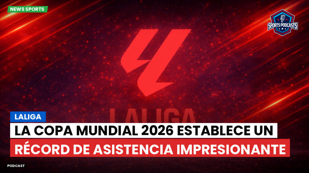 LaLiga Podcast: LaLiga : La Copa Mundial 2026 establece un récord de asistencia impresionante