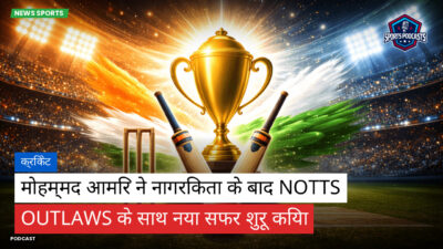 क्रिकेट Podcast: क्रिकेट : मोहम्मद आमिर ने नागरिकता के बाद Notts Outlaws के साथ नया सफर शुरू किया