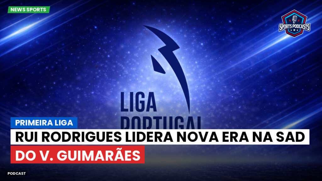 Primeira Liga Podcast: Rui Rodrigues lidera nova era na SAD do V. Guimarães