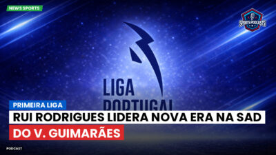 Primeira Liga Podcast: Rui Rodrigues lidera nova era na SAD do V. Guimarães