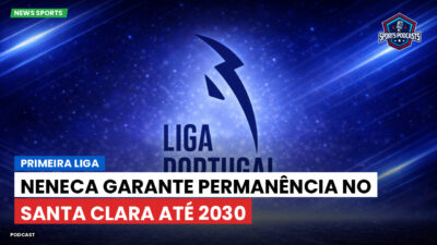 Primeira Liga Podcast: Primeira Liga : Neneca garante permanência no Santa Clara até 2030