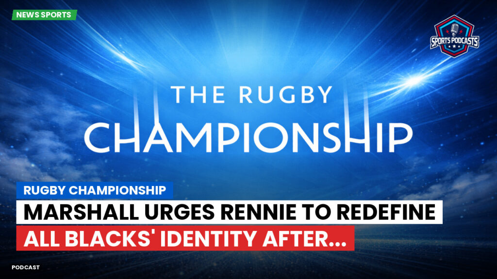 Rugby Championship Podcast: Rugby Championship : Marshall urges Rennie to redefine All Blacks' identity after...
