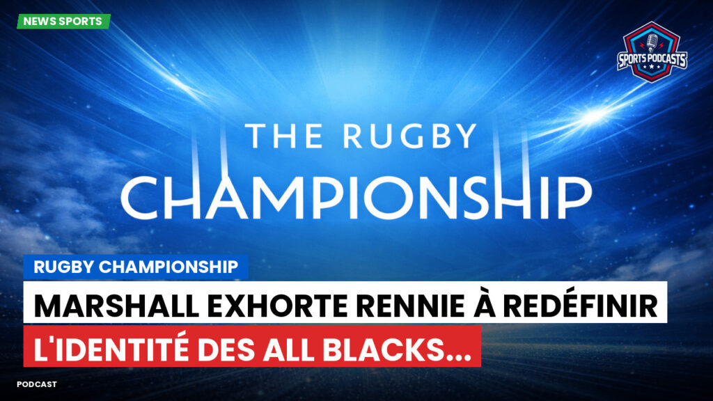 Rugby Championship Podcast: Rugby Championship : Marshall exhorte Rennie à redéfinir l'identité des All Blacks...