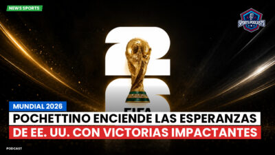 Copa del Mundo de Fútbol 2026 Podcast: Mundial 2026 : Pochettino enciende las esperanzas de EE. UU. con victorias impactantes