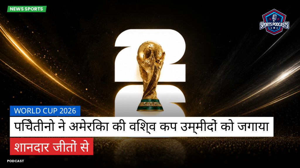 फुटबॉल विश्व कप 2026 Podcast: World Cup 2026 : पिचेतीनो ने अमेरिका की विश्व कप उम्मीदों को जगाया शानदार जीतों से