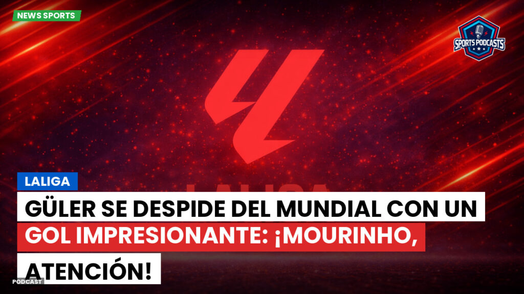LaLiga Podcast: LaLiga : Güler se despide del Mundial con un gol impresionante: ¡Mourinho, atención!