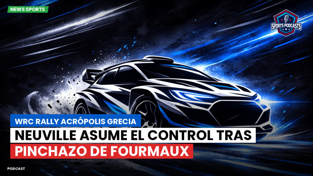 WRC Rally Podcast: WRC Rally Acrópolis Grecia : Neuville Asume el Control Tras Pinchazo de Fourmaux