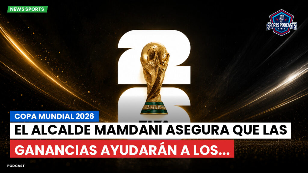 Copa del Mundo de Fútbol 2026 Podcast: Copa Mundial 2026 : El alcalde Mamdani asegura que las ganancias ayudarán a los...