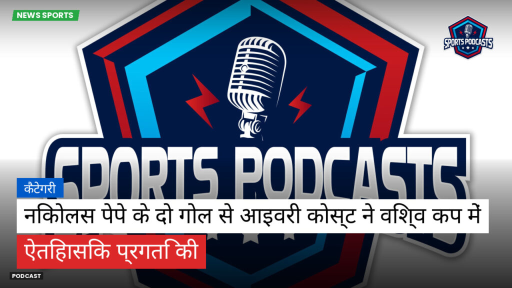 फुटबॉल विश्व कप 2026 Podcast: कैटेगरी : निकोलस पेपे के दो गोल से आइवरी कोस्ट ने विश्व कप में ऐतिहासिक प्रगति की