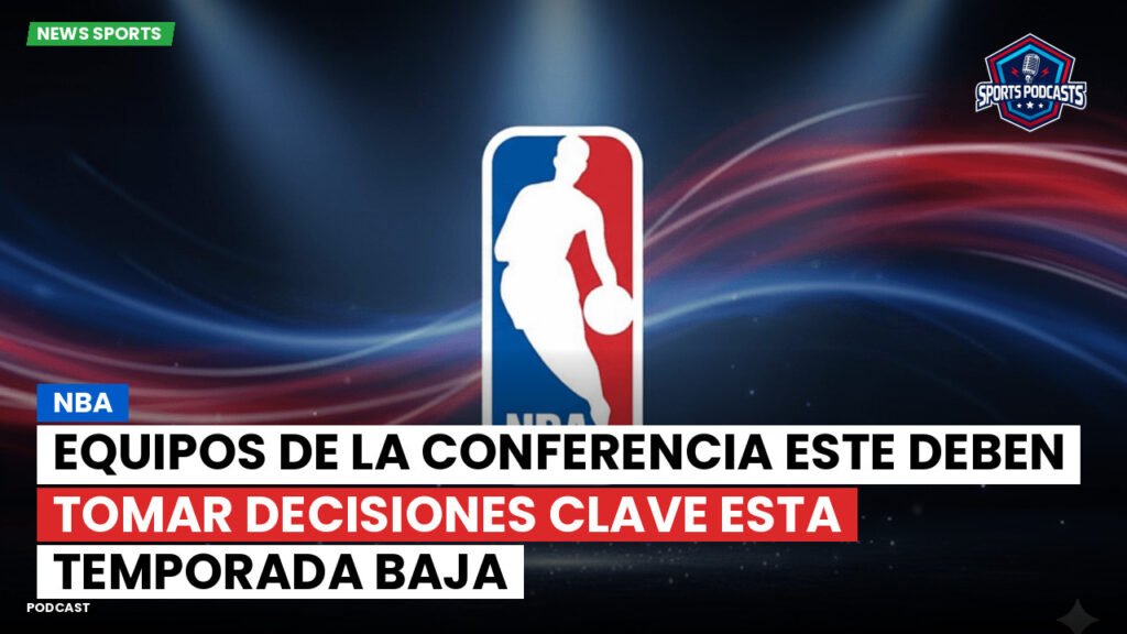 NBA Podcast: NBA : Equipos de la Conferencia Este deben tomar decisiones clave esta temporada baja