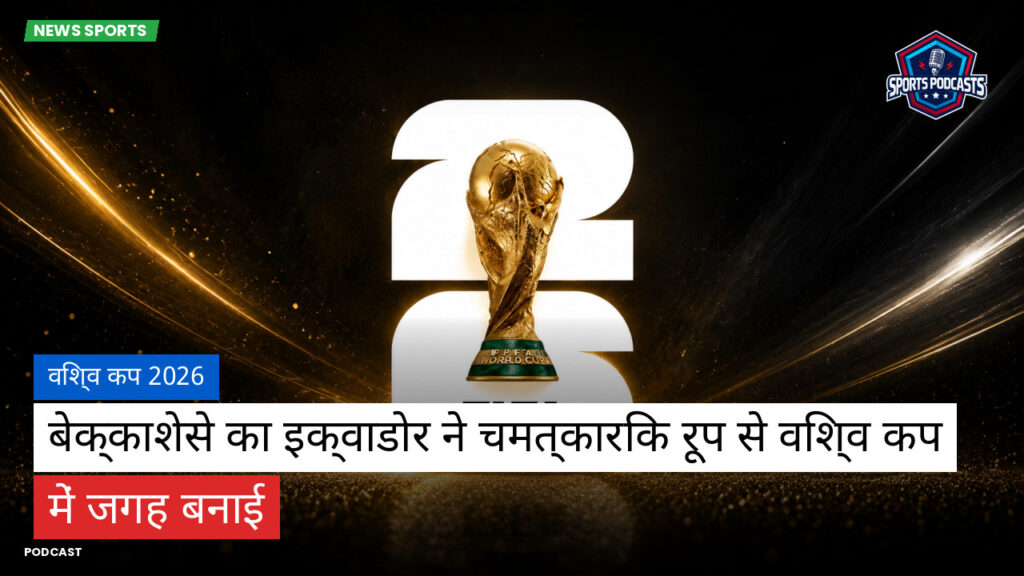 फुटबॉल विश्व कप 2026 Podcast: विश्व कप 2026 : बेक्काशेसे का इक्वाडोर ने चमत्कारिक रूप से विश्व कप में जगह बनाई