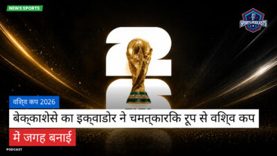 फुटबॉल विश्व कप 2026 Podcast: विश्व कप 2026 : बेक्काशेसे का इक्वाडोर ने चमत्कारिक रूप से विश्व कप में जगह बनाई