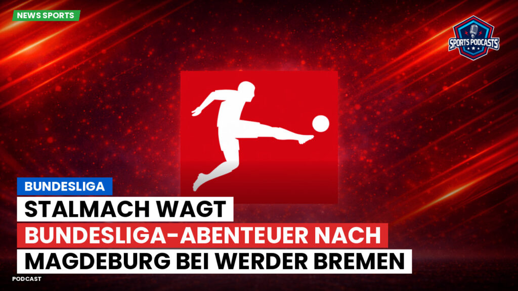 Bundesliga Podcast: Bundesliga : Stalmach wagt Bundesliga-Abenteuer nach Magdeburg bei Werder Bremen