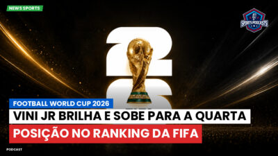 Copa do Mundo de Futebol 2026 Podcast: Vini Jr brilha e sobe para a quarta posição no ranking da FIFA