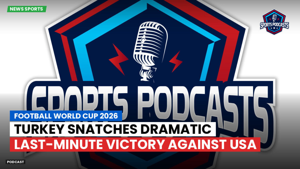Football World Cup 2026 Podcast: Turkey Snatches Dramatic Last-Minute Victory Against USA
