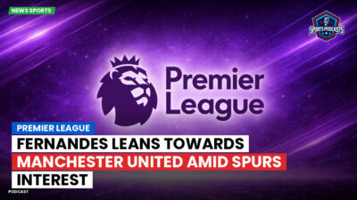 Premier League Podcast: Premier League : Fernandes leans towards Manchester United amid Spurs interest