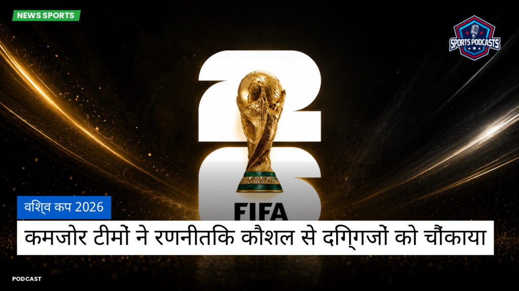 फुटबॉल विश्व कप 2026 Podcast: विश्व कप 2026 : कमजोर टीमों ने रणनीतिक कौशल से दिग्गजों को चौंकाया