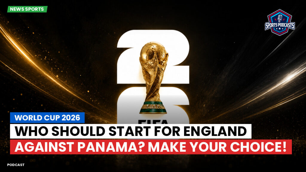 Football World Cup 2026 Podcast: World Cup 2026 : Who should start for England against Panama? Make your choice!