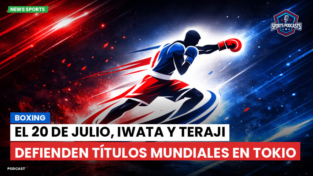 Boxeo Podcast: Boxing : El 20 de julio, Iwata y Teraji defienden títulos mundiales en Tokio