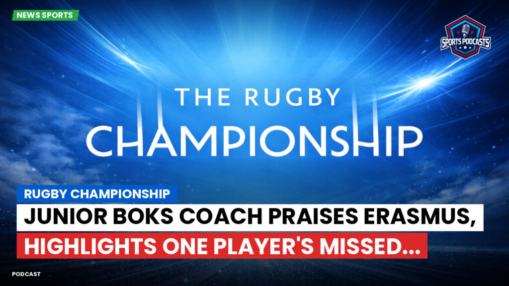 Rugby Championship Podcast: Rugby Championship : Junior Boks coach praises Erasmus, highlights one player's missed...