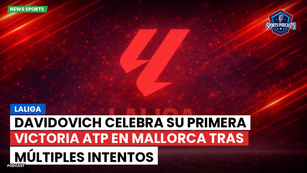 LaLiga Podcast: LaLiga : Davidovich celebra su primera victoria ATP en Mallorca tras múltiples intentos
