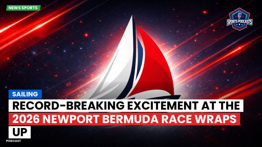 Sailing Podcast: Record-breaking excitement at the 2026 Newport Bermuda Race wraps up