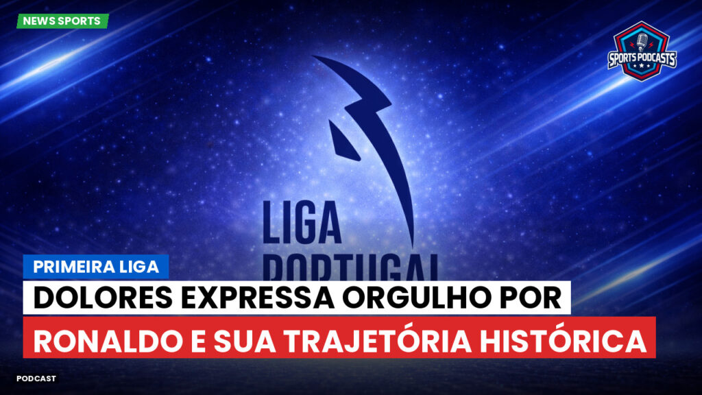 Primeira Liga Podcast: Primeira Liga : Dolores expressa orgulho por Ronaldo e sua trajetória histórica