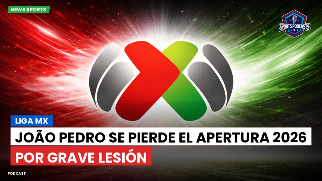 Liga MX Podcast: João Pedro se pierde el Apertura 2026 por grave lesión