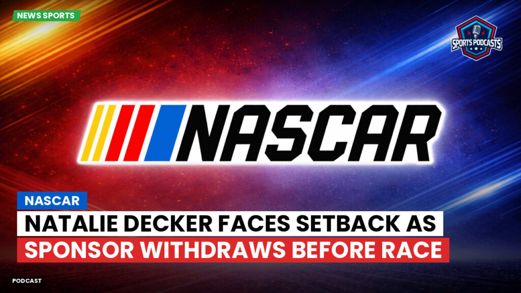 NASCAR Podcast: NASCAR : Natalie Decker faces setback as sponsor withdraws before race