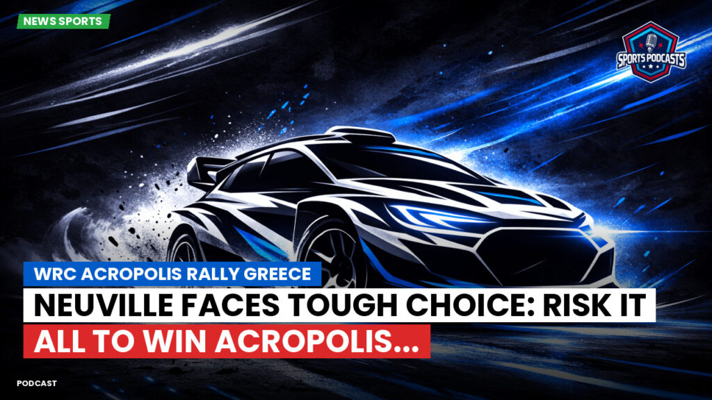 WRC Rally Podcast: WRC Acropolis Rally Greece : Neuville faces tough choice: risk it all to win Acropolis...