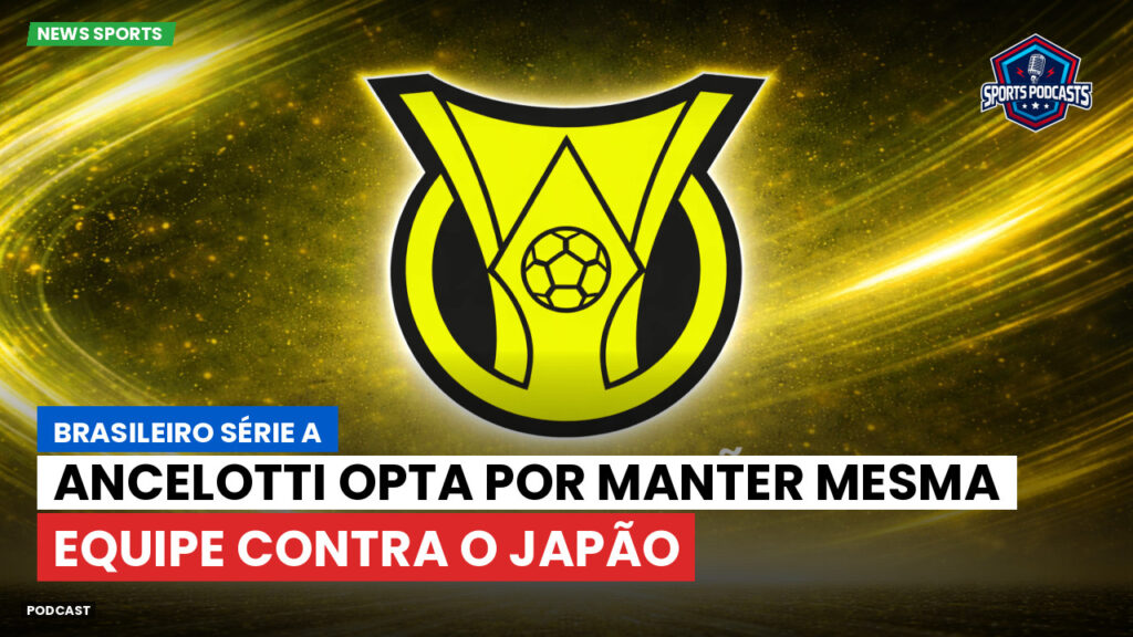 Brasileirão Podcast: Ancelotti opta por manter mesma equipe contra o Japão