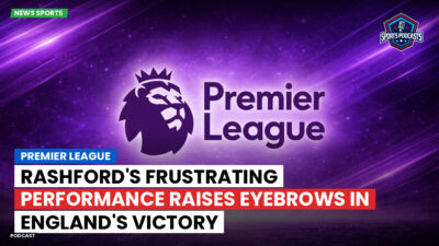 Premier League Podcast: Premier League : Rashford's Frustrating Performance Raises Eyebrows in England's Victory