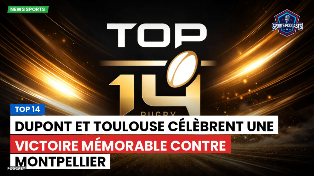 Top 14 Podcast: Top 14 : Dupont et Toulouse célèbrent une victoire mémorable contre Montpellier