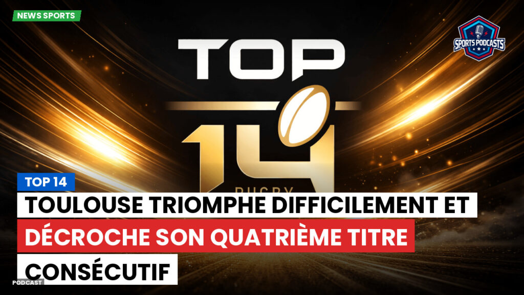 Top 14 Podcast: Top 14 : Toulouse triomphe difficilement et décroche son quatrième titre consécutif