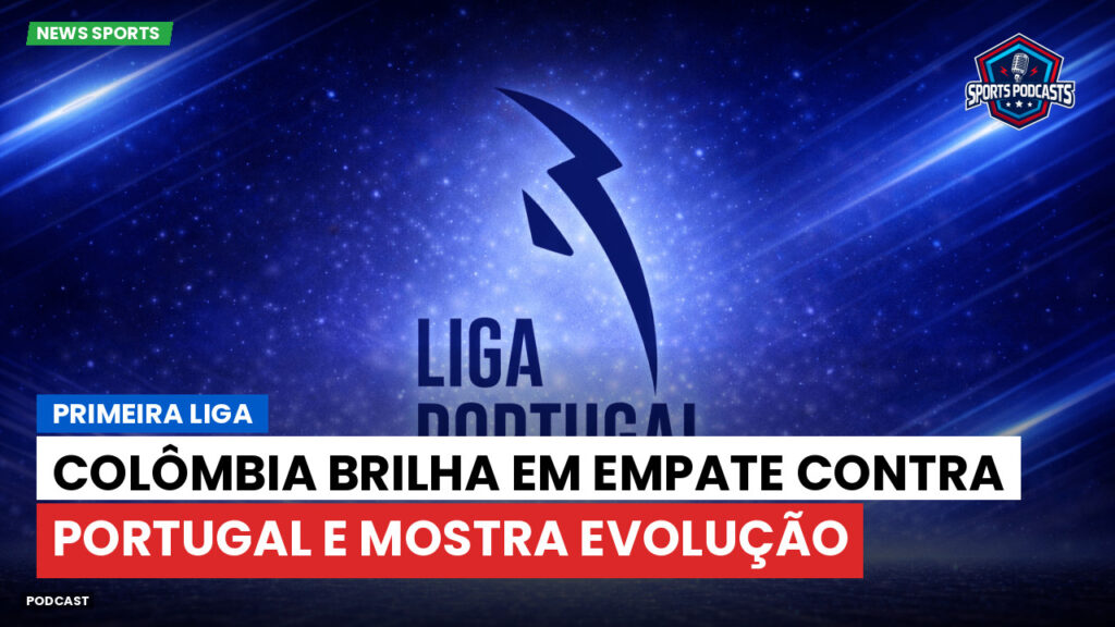 Primeira Liga Podcast: Colômbia brilha em empate contra Portugal e mostra evolução