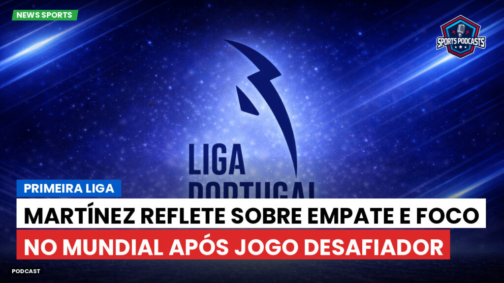 Primeira Liga Podcast: Primeira Liga : Martínez reflete sobre empate e foco no Mundial após jogo desafiador