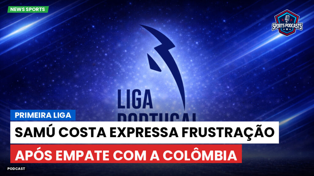 Primeira Liga Podcast: Primeira Liga : Samú Costa expressa frustração após empate com a Colômbia