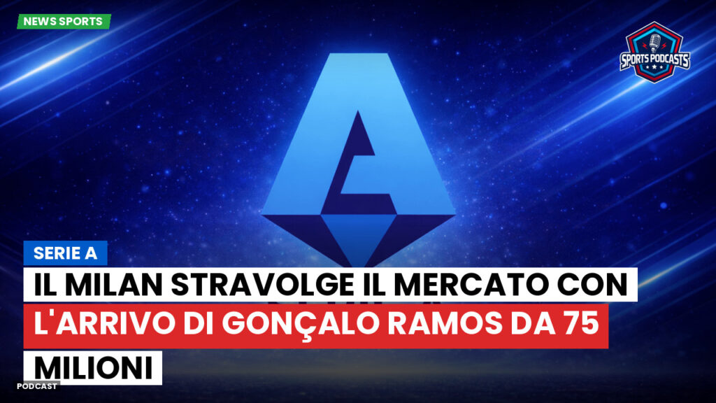 Serie A Podcast: Serie A : Il Milan stravolge il mercato con l'arrivo di Gonçalo Ramos da 75 milioni