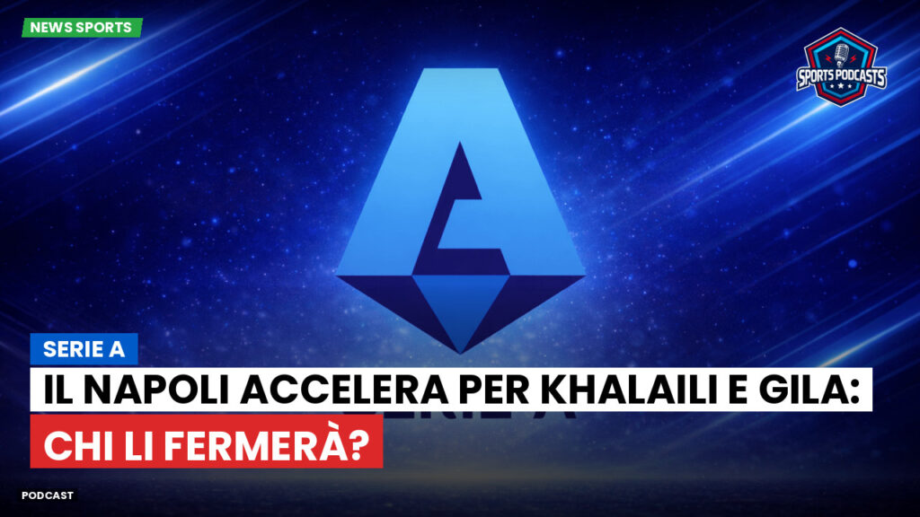 Serie A Podcast: Serie A : Il Napoli accelera per Khalaili e Gila: chi li fermerà?