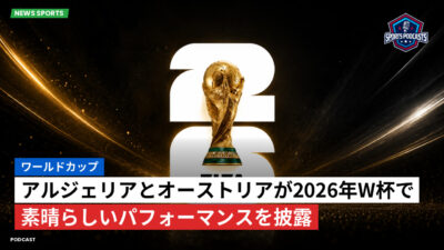 サッカーワールドカップ 2026 Podcast: ワールドカップ : アルジェリアとオーストリアが2026年W杯で素晴らしいパフォーマンスを披露