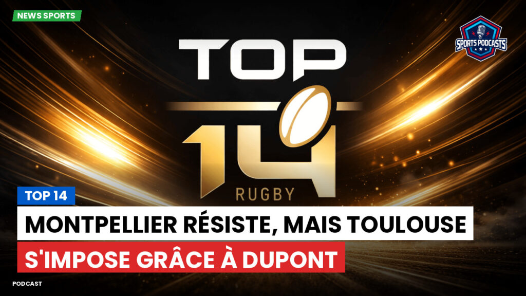 Top 14 Podcast: Top 14 : Montpellier résiste, mais Toulouse s'impose grâce à Dupont