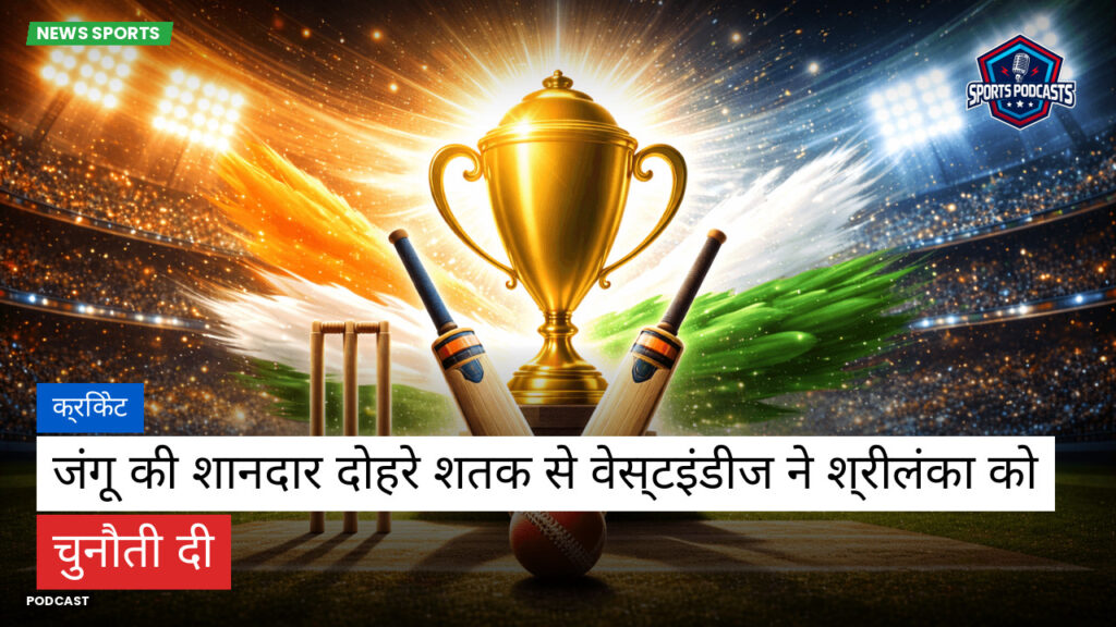 क्रिकेट Podcast: क्रिकेट : जंगू की शानदार दोहरे शतक से वेस्टइंडीज ने श्रीलंका को चुनौती दी