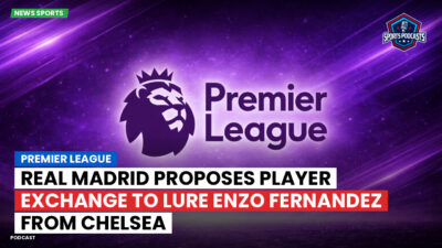 Premier League Podcast: Premier League : Real Madrid proposes player exchange to lure Enzo Fernandez from Chelsea