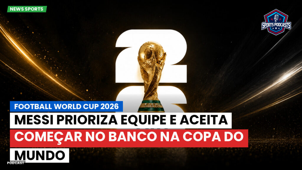 Copa do Mundo de Futebol 2026 Podcast: Messi prioriza equipe e aceita começar no banco na Copa do Mundo